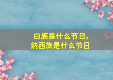 白族是什么节日,纳西族是什么节日