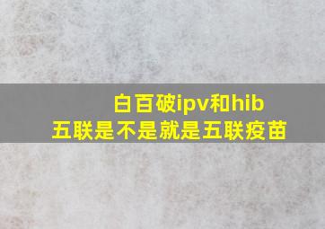 白百破ipv和hib五联是不是就是五联疫苗