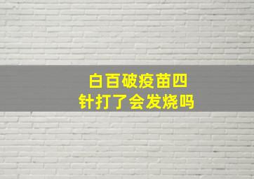 白百破疫苗四针打了会发烧吗