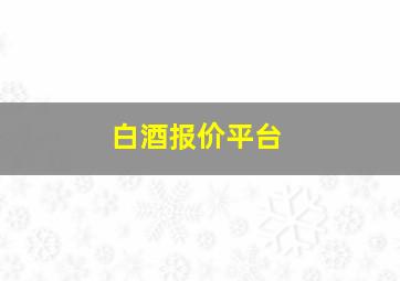 白酒报价平台