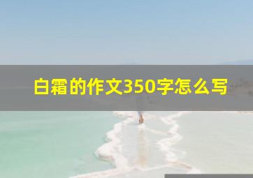 白霜的作文350字怎么写