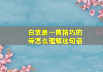 白鹭是一首精巧的诗怎么理解这句话