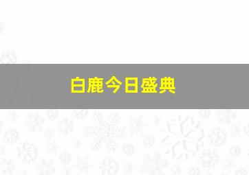 白鹿今日盛典