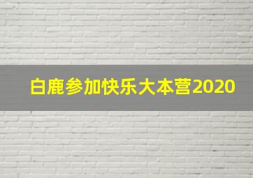 白鹿参加快乐大本营2020