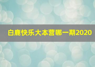 白鹿快乐大本营哪一期2020