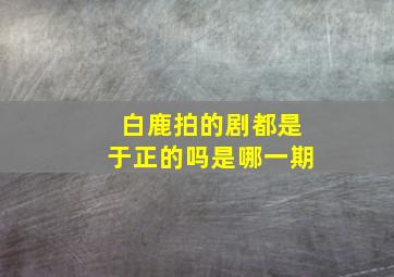 白鹿拍的剧都是于正的吗是哪一期