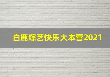 白鹿综艺快乐大本营2021