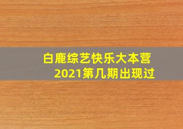 白鹿综艺快乐大本营2021第几期出现过