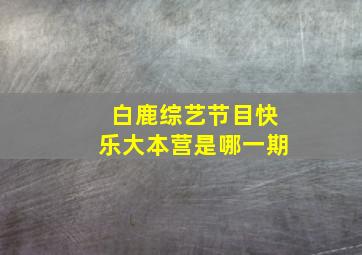 白鹿综艺节目快乐大本营是哪一期