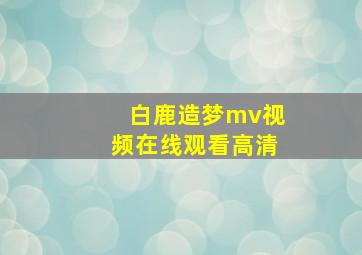 白鹿造梦mv视频在线观看高清