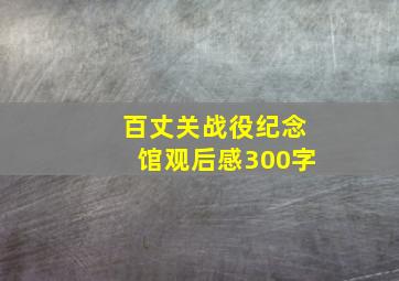 百丈关战役纪念馆观后感300字