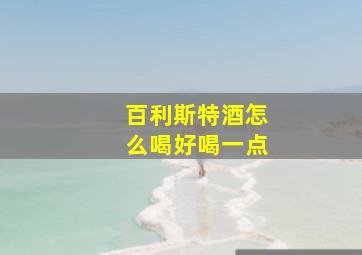 百利斯特酒怎么喝好喝一点