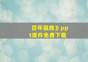 百年孤独》ppt课件免费下载