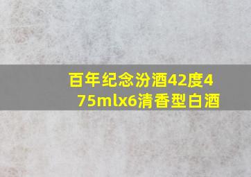 百年纪念汾酒42度475mlx6清香型白酒