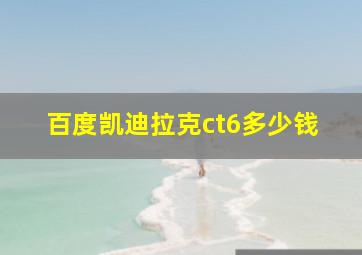 百度凯迪拉克ct6多少钱