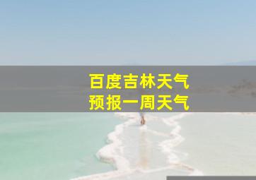 百度吉林天气预报一周天气