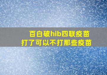 百白破hib四联疫苗打了可以不打那些疫苗