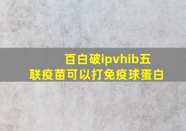 百白破ipvhib五联疫苗可以打免疫球蛋白