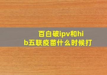 百白破ipv和hib五联疫苗什么时候打