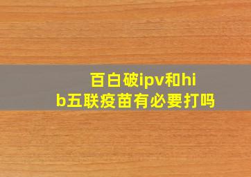 百白破ipv和hib五联疫苗有必要打吗