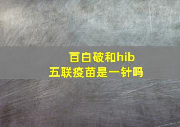 百白破和hib五联疫苗是一针吗