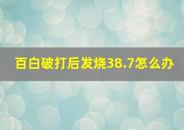 百白破打后发烧38.7怎么办