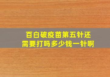 百白破疫苗第五针还需要打吗多少钱一针啊