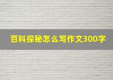 百科探秘怎么写作文300字