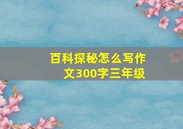 百科探秘怎么写作文300字三年级