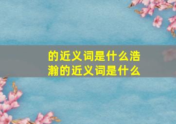 的近义词是什么浩瀚的近义词是什么