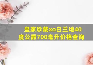 皇家珍藏xo白兰地40度公爵700毫升价格查询