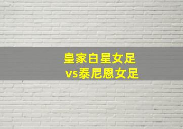 皇家白星女足vs泰尼恩女足