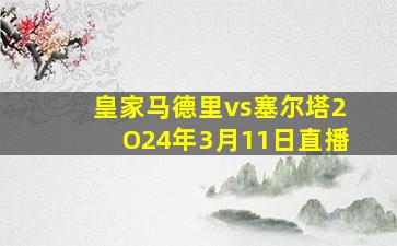 皇家马德里vs塞尔塔2O24年3月11日直播