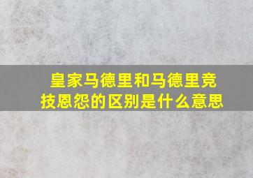 皇家马德里和马德里竞技恩怨的区别是什么意思