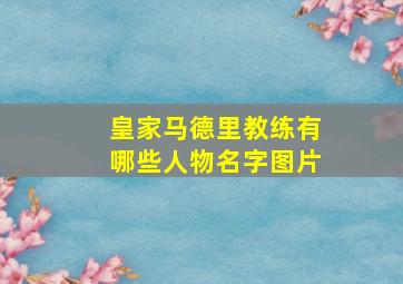 皇家马德里教练有哪些人物名字图片