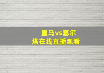 皇马vs塞尔塔在线直播观看