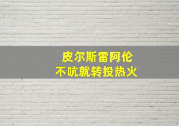 皮尔斯雷阿伦不吭就转投热火