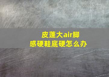 皮蓬大air脚感硬鞋底硬怎么办