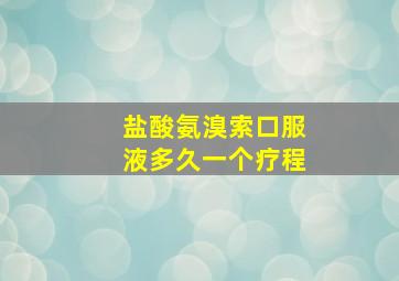 盐酸氨溴索口服液多久一个疗程