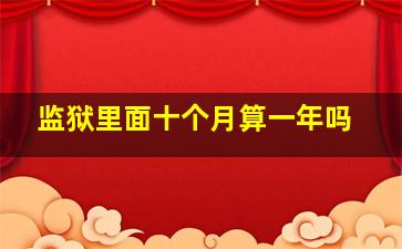 监狱里面十个月算一年吗