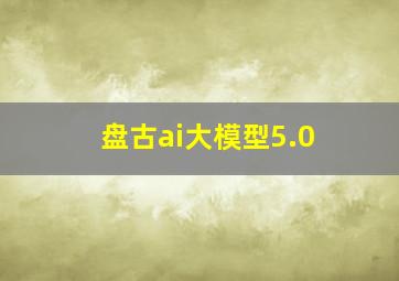 盘古ai大模型5.0