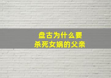 盘古为什么要杀死女娲的父亲