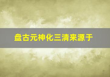 盘古元神化三清来源于