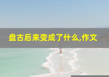 盘古后来变成了什么,作文