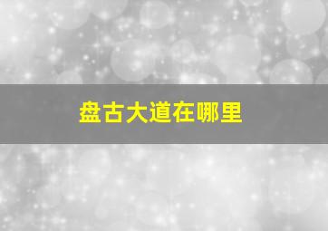 盘古大道在哪里