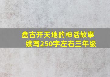 盘古开天地的神话故事续写250字左右三年级