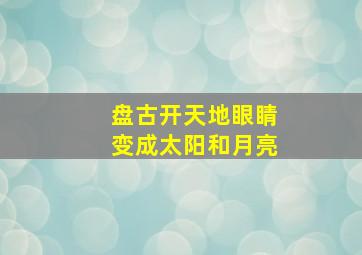 盘古开天地眼睛变成太阳和月亮