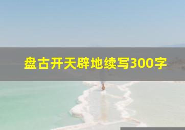 盘古开天辟地续写300字