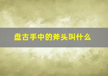 盘古手中的斧头叫什么