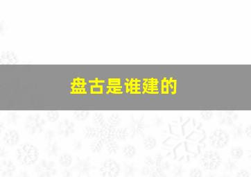 盘古是谁建的